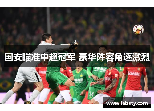 国安瞄准中超冠军 豪华阵容角逐激烈