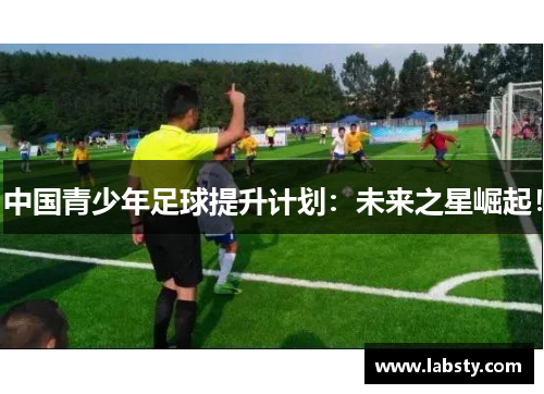 中国青少年足球提升计划：未来之星崛起！