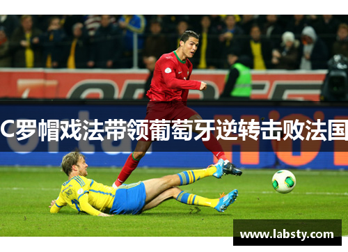 C罗帽戏法带领葡萄牙逆转击败法国